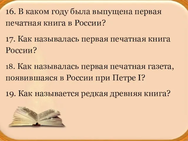 16. В каком году была выпущена первая печатная книга в России? 17.