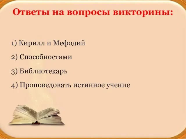 Ответы на вопросы викторины: 1) Кирилл и Мефодий 2) Способностями 3) Библиотекарь 4) Проповедовать истинное учение