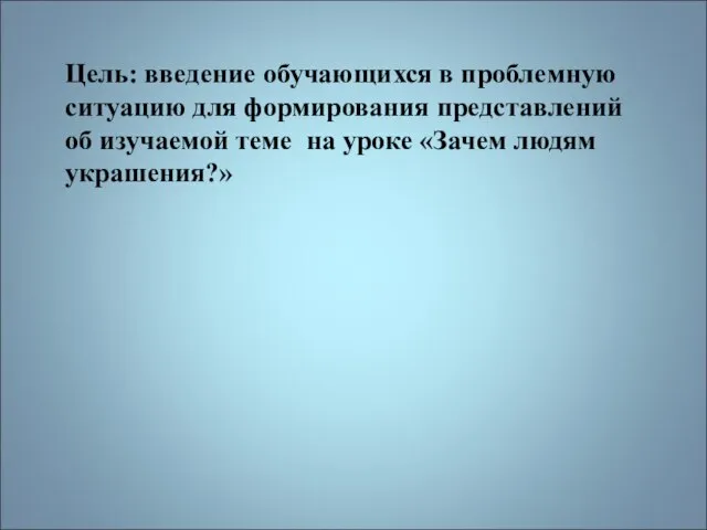 Цель: введение обучающихся в проблемную ситуацию для формирования представлений об изучаемой теме