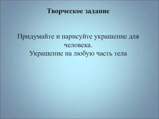 Творческое задание Придумайте и нарисуйте украшение для человека. Украшение на любую часть тела