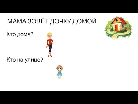 МАМА ЗОВЁТ ДОЧКУ ДОМОЙ. Кто дома? Кто на улице?