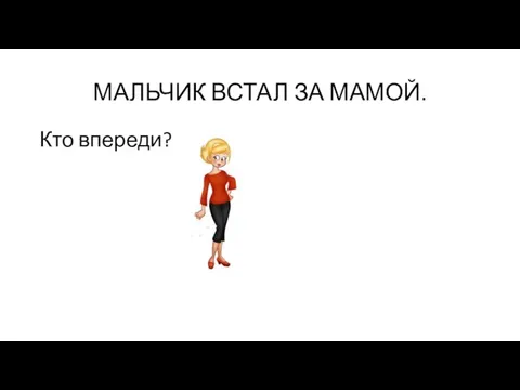 МАЛЬЧИК ВСТАЛ ЗА МАМОЙ. Кто впереди?