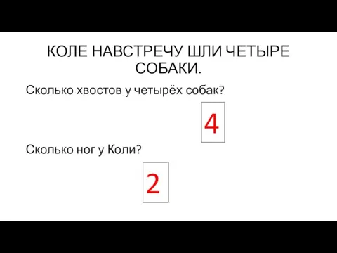 КОЛЕ НАВСТРЕЧУ ШЛИ ЧЕТЫРЕ СОБАКИ. Сколько хвостов у четырёх собак? Сколько ног у Коли? 4 2