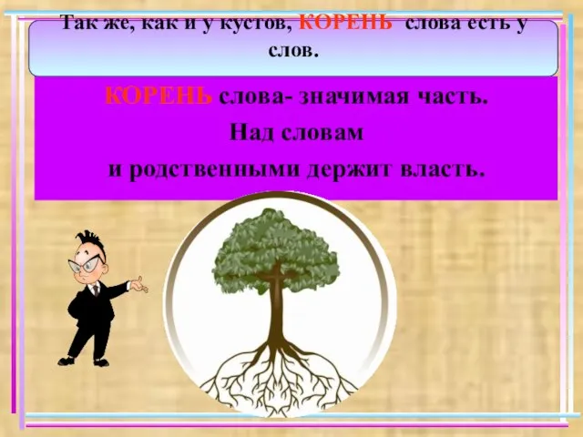 КОРЕНЬ слова- значимая часть. Над словам и родственными держит власть. Так же,