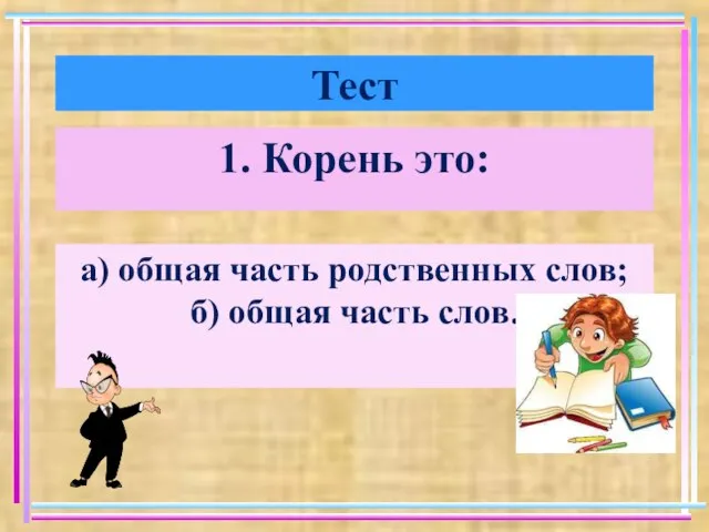 Тест 1. Корень это: а) общая часть родственных слов; б) общая часть слов.