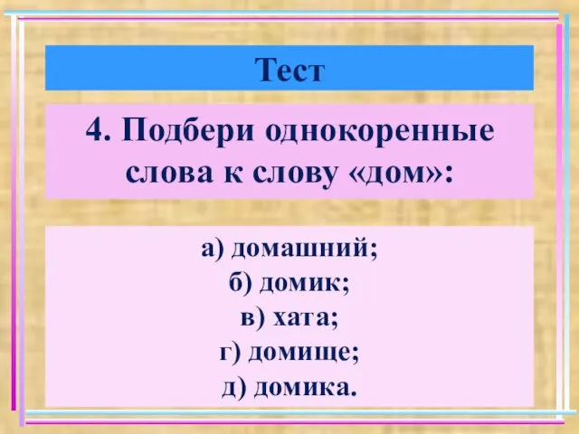 Тест 4. Подбери однокоренные слова к слову «дом»: а) домашний; б) домик;