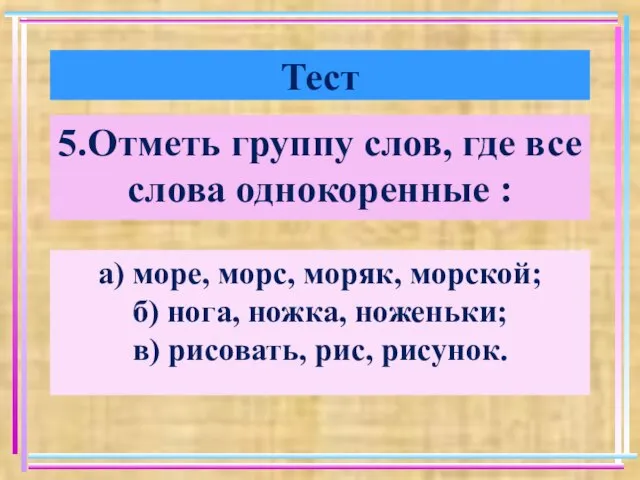 Тест 5.Отметь группу слов, где все слова однокоренные : а) море, морс,