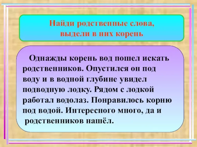 Найди родственные слова, выдели в них корень Однажды корень вод пошел искать