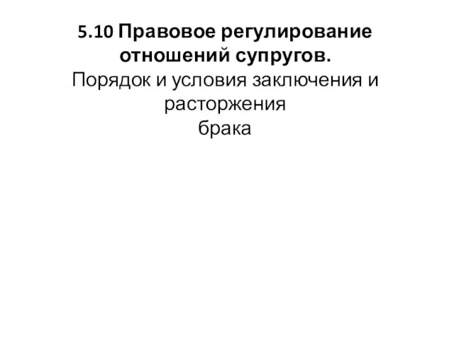 5.10 Правовое регулирование отношений супругов. Порядок и условия заключения и расторжения брака