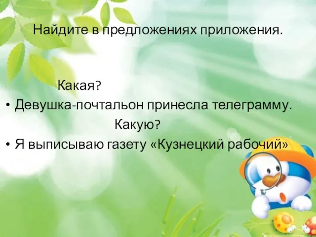 Найдите в предложениях приложения. Какая? Девушка-почтальон принесла телеграмму. Какую? Я выписываю газету «Кузнецкий рабочий»