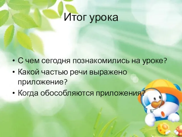 Итог урока С чем сегодня познакомились на уроке? Какой частью речи выражено приложение? Когда обособляются приложения?