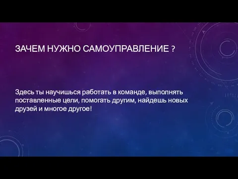 ЗАЧЕМ НУЖНО САМОУПРАВЛЕНИЕ ? Здесь ты научишься работать в команде, выполнять поставленные