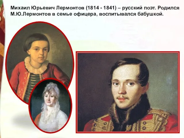Михаил Юрьевич Лермонтов (1814 - 1841) – русский поэт. Родился М.Ю.Лермонтов в семье офицера, воспитывался бабушкой.