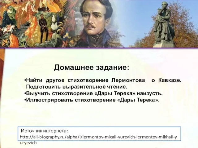 Источник интернета: http://all-biography.ru/alpha/l/lermontov-mixail-yurevich-lermontov-mikhail-yuryevich Найти другое стихотворение Лермонтова о Кавказе. Подготовить выразительное чтение.