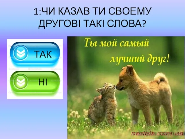 1:ЧИ КАЗАВ ТИ СВОЕМУ ДРУГОВІ ТАКІ СЛОВА? ТАК НІ