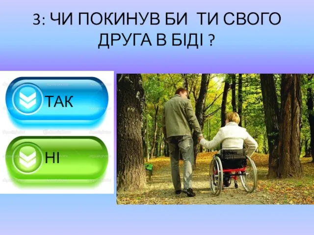 3: ЧИ ПОКИНУВ БИ ТИ СВОГО ДРУГА В БІДІ ? ТАК НІ