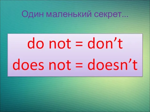 Один маленький секрет... do not = don’t does not = doesn’t