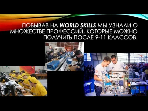 ПОБЫВАВ НА WORLD SKILLS МЫ УЗНАЛИ О МНОЖЕСТВЕ ПРОФЕССИЙ, КОТОРЫЕ МОЖНО ПОЛУЧИТЬ ПОСЛЕ 9-11 КЛАССОВ.