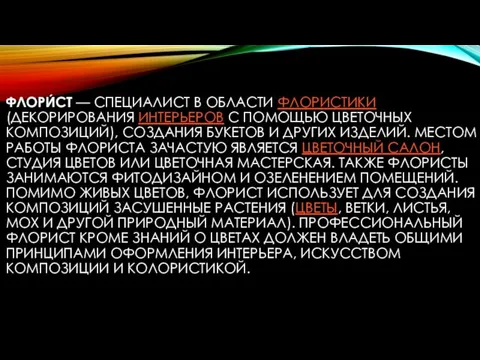 ФЛОРИ́СТ — СПЕЦИАЛИСТ В ОБЛАСТИ ФЛОРИСТИКИ (ДЕКОРИРОВАНИЯ ИНТЕРЬЕРОВ С ПОМОЩЬЮ ЦВЕТОЧНЫХ КОМПОЗИЦИЙ),