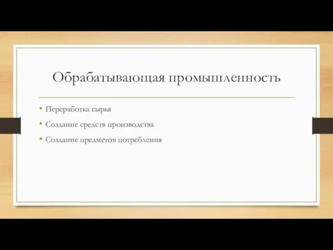 Обрабатывающая промышленность Переработка сырья Создание средств производства Создание предметов потребления