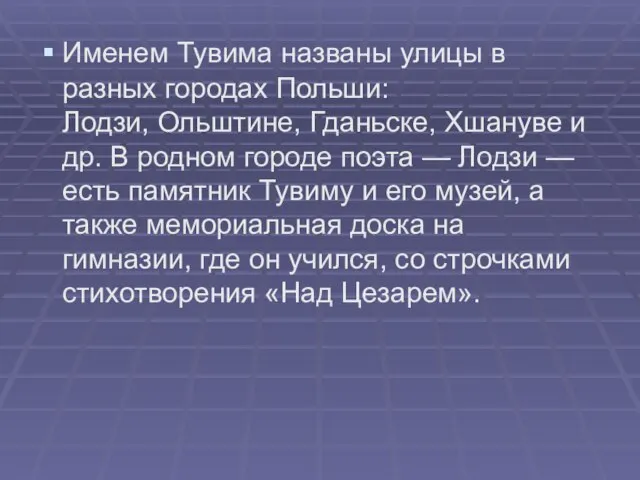 Именем Тувима названы улицы в разных городах Польши: Лодзи, Ольштине, Гданьске, Хшануве