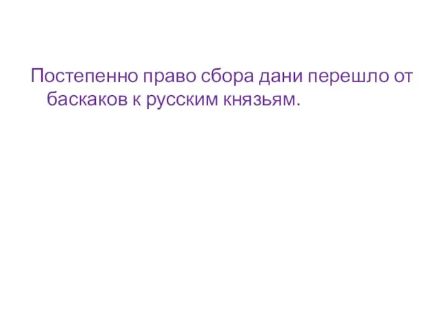 Постепенно право сбора дани перешло от баскаков к русским князьям.