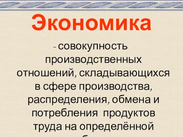 Экономика - совокупность производственных отношений, складывающихся в сфере производства, распределения, обмена и