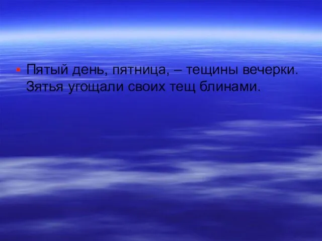 Пятый день, пятница, – тещины вечерки. Зятья угощали своих тещ блинами.