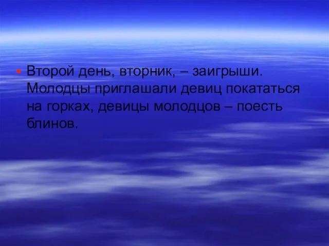 Второй день, вторник, – заигрыши. Молодцы приглашали девиц покататься на горках, девицы молодцов – поесть блинов.