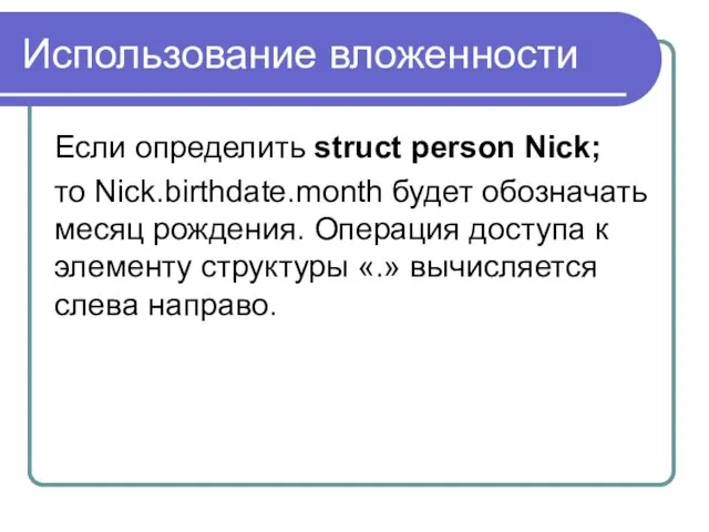 Использование вложенности Если определить struct person Nick; то Nick.birthdate.month будет обозначать месяц
