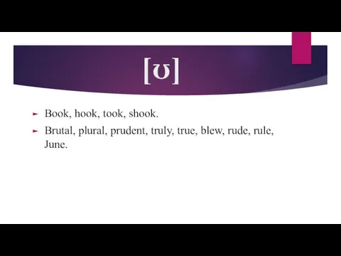 [ʊ] Book, hook, took, shook. Brutal, plural, prudent, truly, true, blew, rude, rule, June.