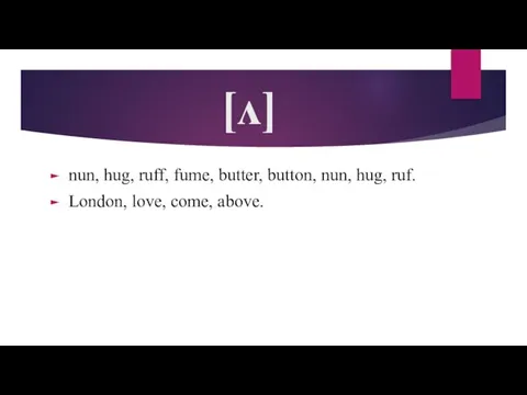 [ʌ] nun, hug, ruff, fume, butter, button, nun, hug, ruf. London, love, come, above.