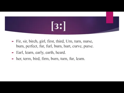 [з:] Fir, sir, birch, girl, first, third, Urn, turn, nurse, burn, perfect,