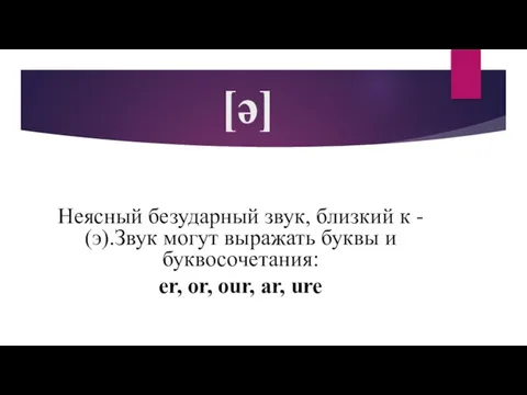 [ə] Неясный безударный звук, близкий к - (э).Звук могут выражать буквы и