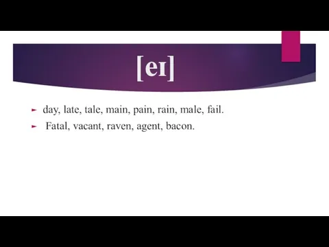 [eɪ] day, late, tale, main, pain, rain, male, fail. Fatal, vacant, raven, agent, bacon.