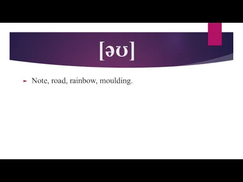 [əʊ] Note, road, rainbow, moulding.