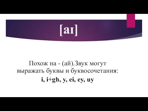 [aɪ] Похож на - (ай).Звук могут выражать буквы и буквосочетания: i, i+gh, y, ei, ey, uy