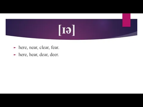 [ɪə] here, near, clear, fear. here, hear, dear, deer.