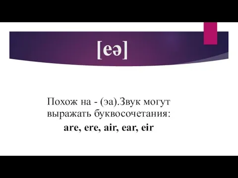 [eə] Похож на - (эа).Звук могут выражать буквосочетания: are, ere, air, ear, eir