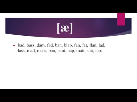 [æ] bad, bass, dam, fad, ban, blab, fan, fat, flan, lad, lass,