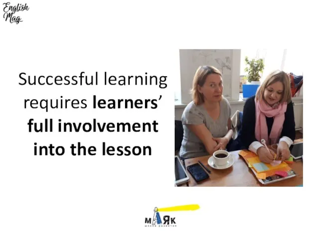 Successful learning requires learners’ full involvement into the lesson