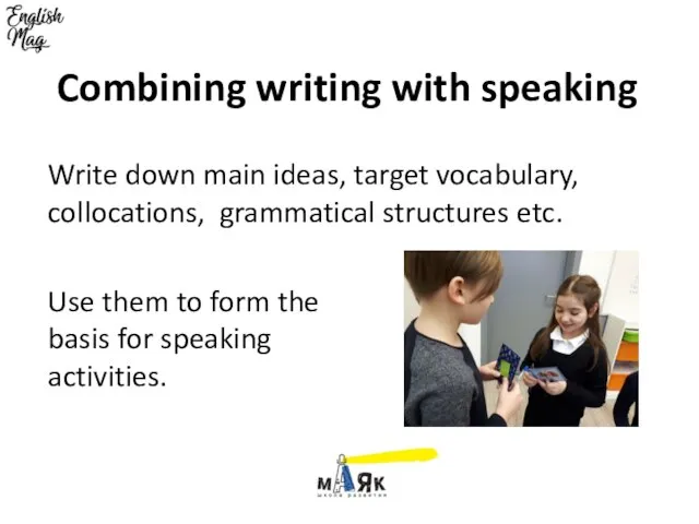 Combining writing with speaking Write down main ideas, target vocabulary, collocations, grammatical