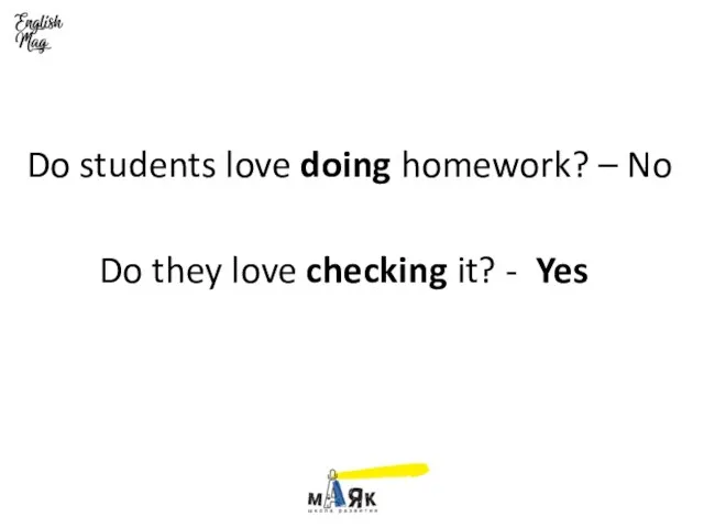 Do students love doing homework? – No Do they love checking it? - Yes