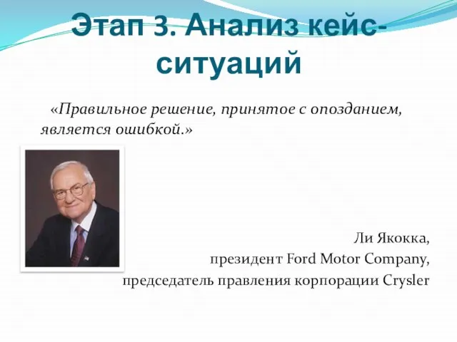 Этап 3. Анализ кейс-ситуаций «Правильное решение, принятое с опозданием, является ошибкой.» Ли