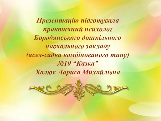 Презентацію підготувала практичний психолог Бородянського дошкільного навчального закладу (ясел-садка комбінованого типу) №10 “Казка” Халюк Лариса Михайлівна