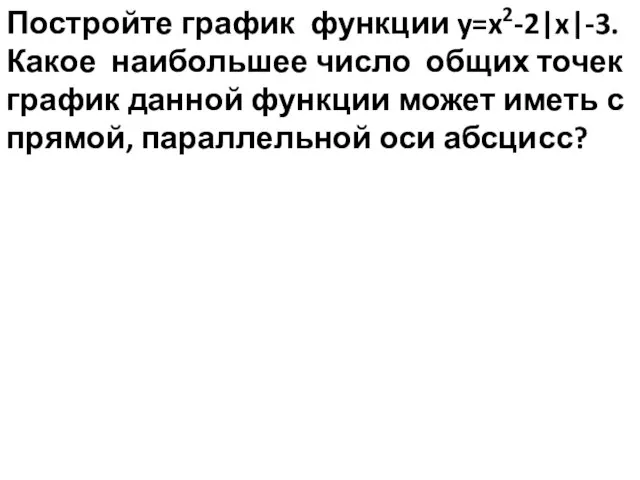 Постройте график функции y=x2-2|x|-3. Какое наибольшее число общих точек график данной функции