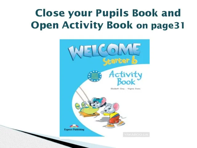 Close your Pupils Book and Open Activity Book on page31