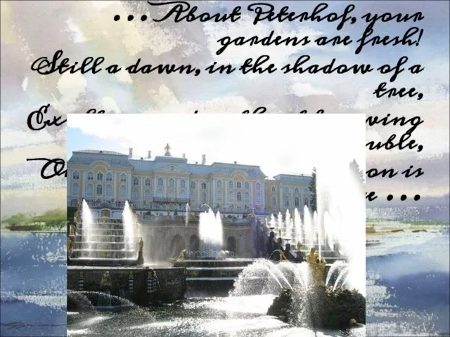 … About Peterhof, your gardens are fresh! Still a dawn, in the