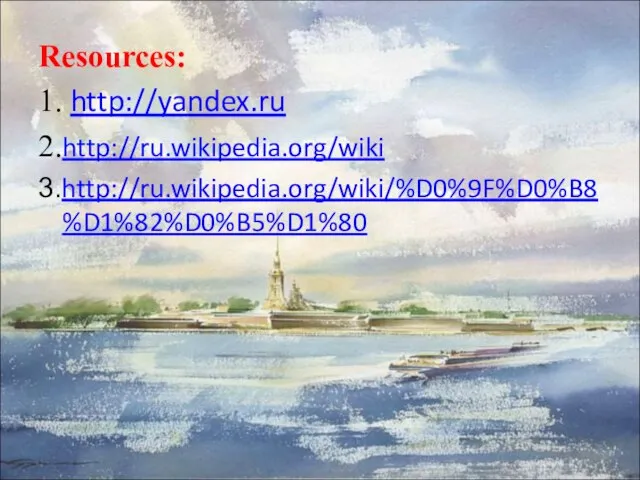 Resources: 1. http://yandex.ru 2.http://ru.wikipedia.org/wiki 3.http://ru.wikipedia.org/wiki/%D0%9F%D0%B8%D1%82%D0%B5%D1%80
