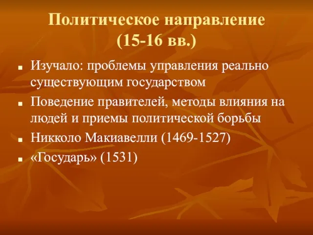 Политическое направление (15-16 вв.) Изучало: проблемы управления реально существующим государством Поведение правителей,